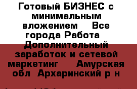 Готовый БИЗНЕС с минимальным вложением! - Все города Работа » Дополнительный заработок и сетевой маркетинг   . Амурская обл.,Архаринский р-н